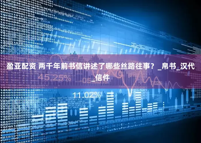 盈亚配资 两千年前书信讲述了哪些丝路往事？_帛书_汉代_信件