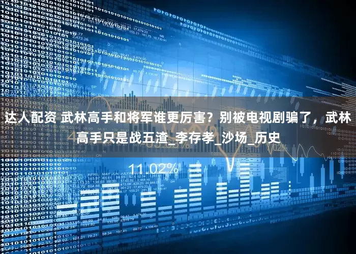 达人配资 武林高手和将军谁更厉害？别被电视剧骗了，武林高手只是战五渣_李存孝_沙场_历史