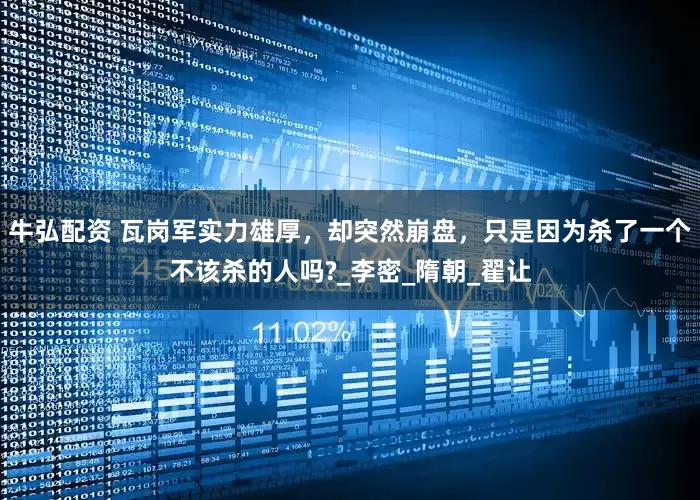 牛弘配资 瓦岗军实力雄厚，却突然崩盘，只是因为杀了一个不该杀的人吗?_李密_隋朝_翟让