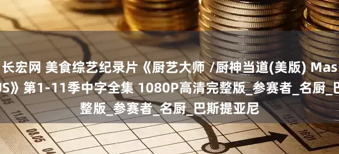 长宏网 美食综艺纪录片《厨艺大师 /厨神当道(美版) Masterchef US》第1-11季中字全集 1080P高清完整版_参赛者_名厨_巴斯提亚尼