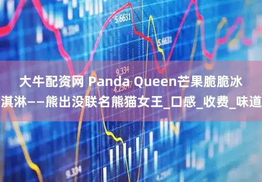 大牛配资网 Panda Queen芒果脆脆冰淇淋——熊出没联名熊猫女王_口感_收费_味道