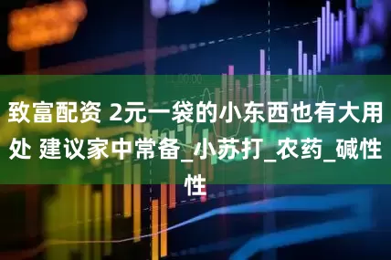 致富配资 2元一袋的小东西也有大用处 建议家中常备_小苏打_农药_碱性