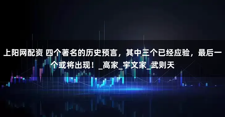 上阳网配资 四个著名的历史预言，其中三个已经应验，最后一个或将出现！_高家_宇文家_武则天
