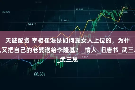 天诚配资 宰相崔湜是如何靠女人上位的，为什么又把自己的老婆送给李隆基？_情人_旧唐书_武三思