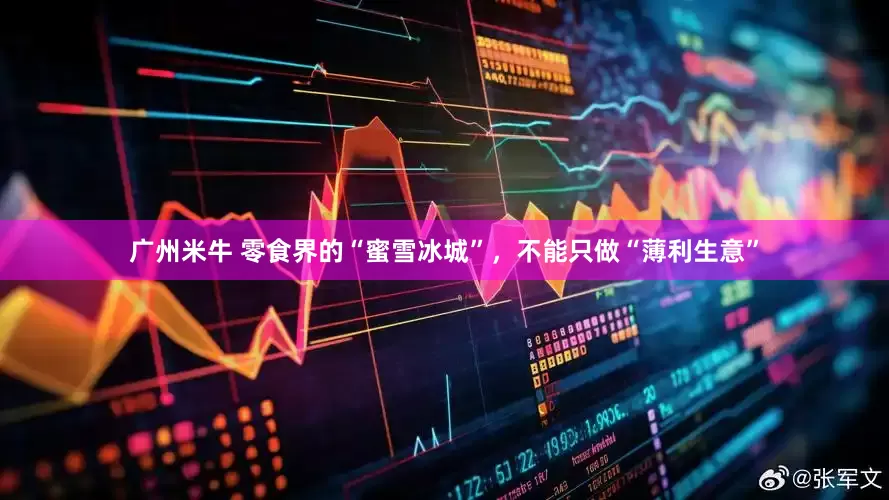 广州米牛 零食界的“蜜雪冰城”，不能只做“薄利生意”