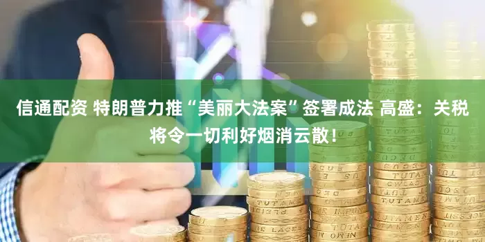 信通配资 特朗普力推“美丽大法案”签署成法 高盛：关税将令一切利好烟消云散！