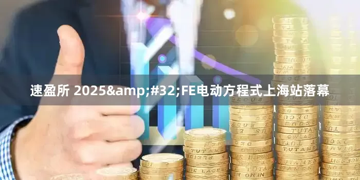 速盈所 2025&#32;FE电动方程式上海站落幕