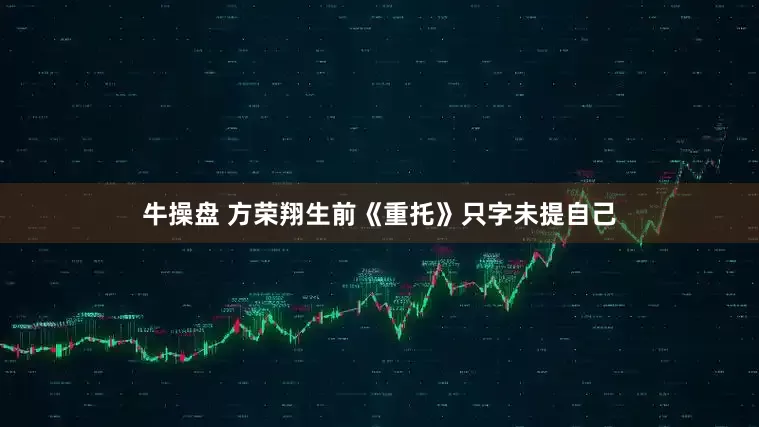 牛操盘 方荣翔生前《重托》只字未提自己