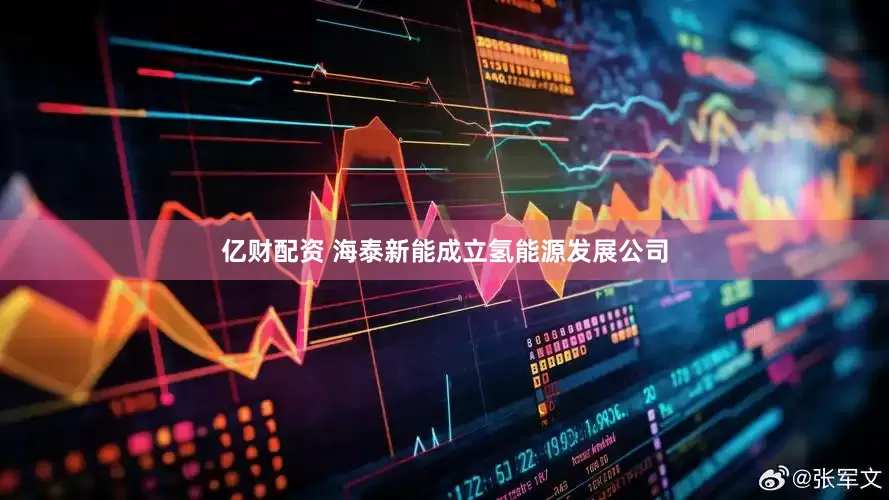 亿财配资 海泰新能成立氢能源发展公司