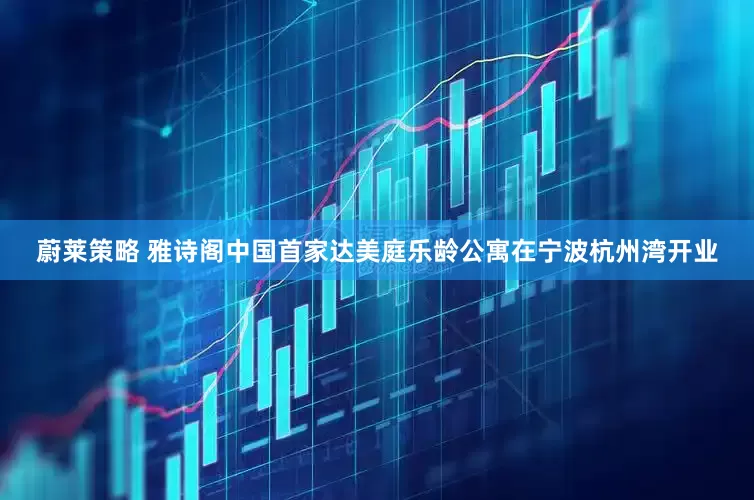 蔚莱策略 雅诗阁中国首家达美庭乐龄公寓在宁波杭州湾开业
