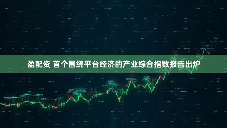 盈配资 首个围绕平台经济的产业综合指数报告出炉