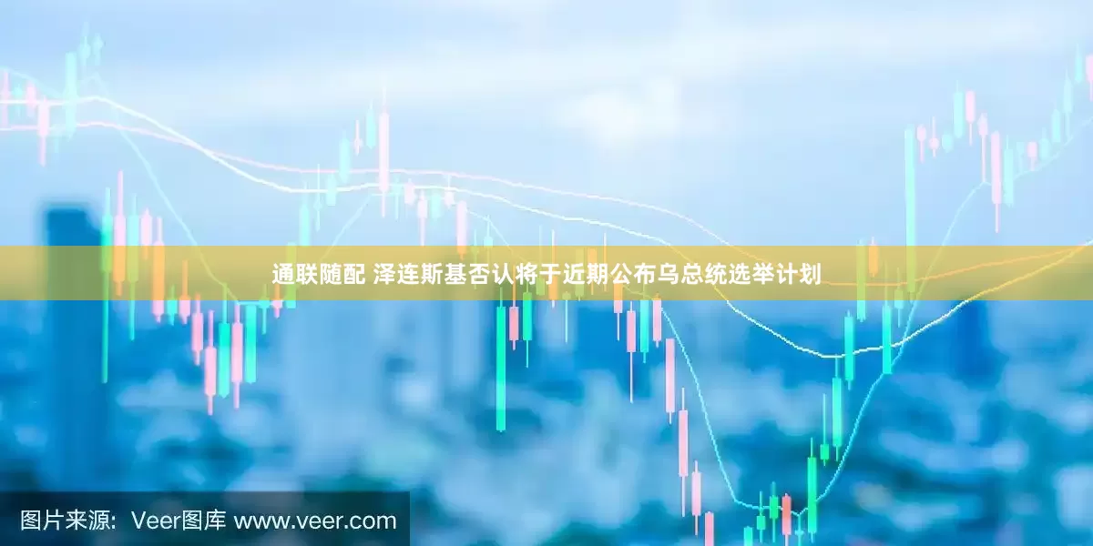 通联随配 泽连斯基否认将于近期公布乌总统选举计划