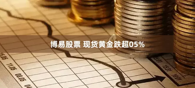 博易股票 现货黄金跌超05%