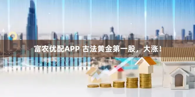 富农优配APP 古法黄金第一股，大涨！