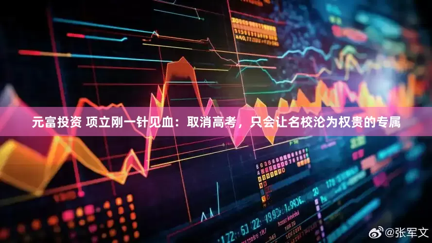 元富投资 项立刚一针见血：取消高考，只会让名校沦为权贵的专属